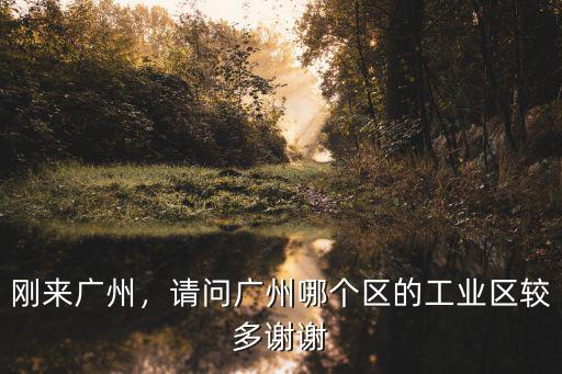 剛來廣州，請問廣州哪個區的工業區較多謝謝