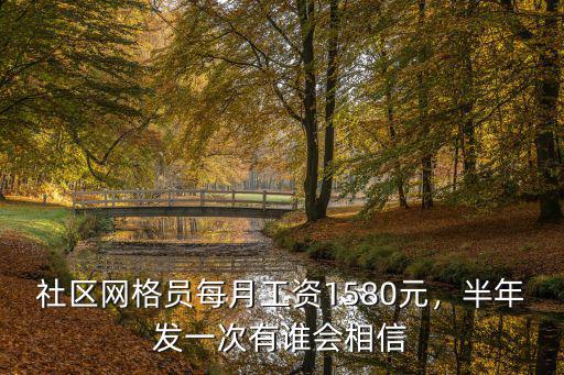 社區(qū)網(wǎng)格員每月工資1580元，半年發(fā)一次有誰會相信