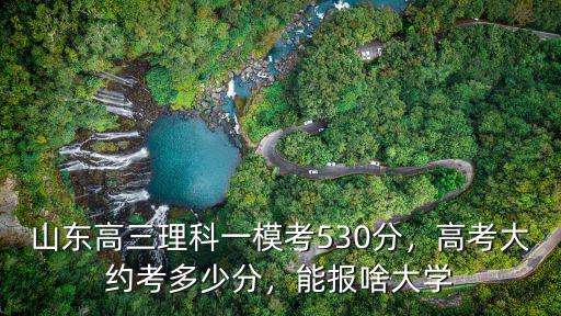 山東高三理科一模考530分，高考大約考多少分，能報啥大學