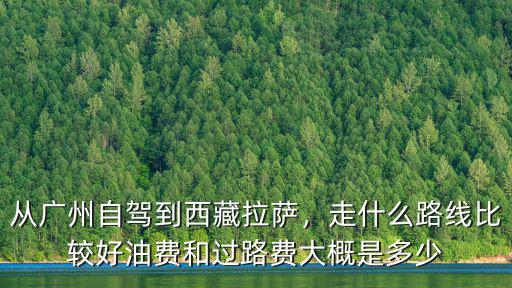 廣州加油費多少錢,從廣州自駕到西藏拉薩