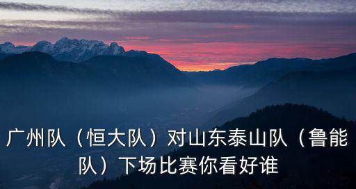 廣州隊vs泰山隊哪里直播,對山東泰山隊