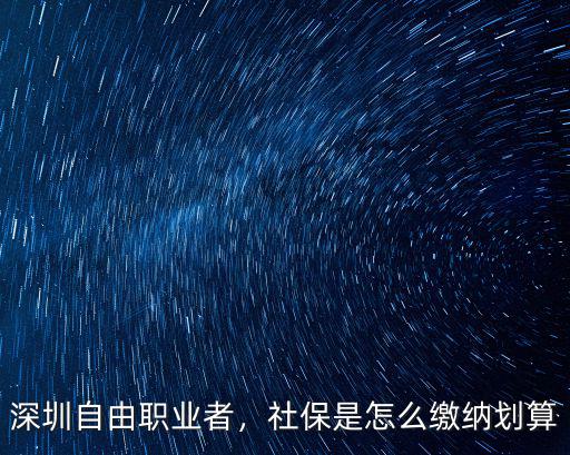 深圳自由職業者，社保是怎么繳納劃算