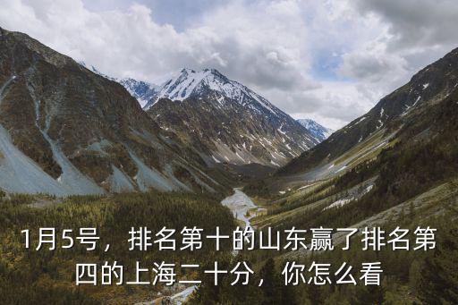 1月5號，排名第十的山東贏了排名第四的上海二十分，你怎么看