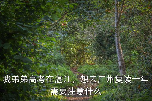 我弟弟高考在湛江，想去廣州復(fù)讀一年需要注意什么