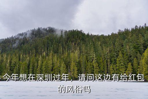 今年想在深圳過年，請問這邊有給紅包的風俗嗎