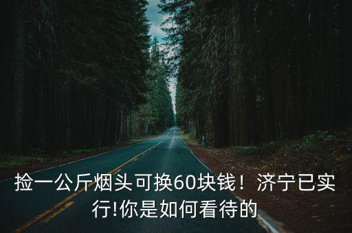 濰坊煙頭多少錢一公斤,撿一公斤煙頭可換60塊錢