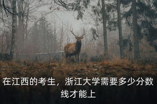 在江西的考生，浙江大學(xué)需要多少分?jǐn)?shù)線才能上