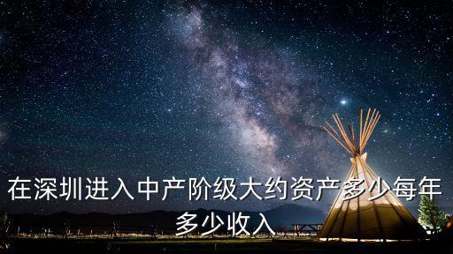 在深圳進入中產(chǎn)階級大約資產(chǎn)多少每年多少收入