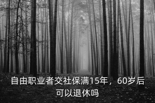 自由職業(yè)者交社保滿15年，60歲后可以退休嗎