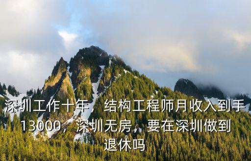 深圳工作十年，結(jié)構(gòu)工程師月收入到手13000，深圳無房，要在深圳做到退休嗎