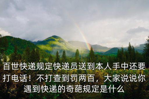 百世快遞規定快遞員送到本人手中還要打電話！不打查到罰兩百，大家說說你遇到快遞的奇葩規定是什么
