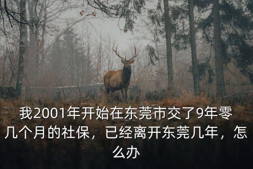我2001年開始在東莞市交了9年零幾個月的社保，已經離開東莞幾年，怎么辦