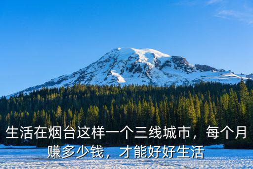 煙臺(tái)裝卸工一個(gè)月多少錢一個(gè)月多少錢一個(gè)月,生活在煙臺(tái)這樣一個(gè)三線城市