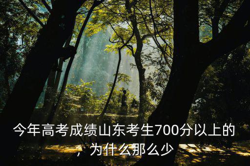 今年高考成績山東考生700分以上的，為什么那么少