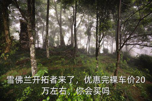 雪佛蘭開拓者杭州優(yōu)惠多少,雪佛蘭開拓者來了
