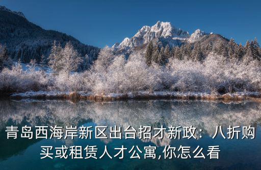 青島西海岸新區(qū)人才公寓多少錢一平,八折購買或租賃人才公寓