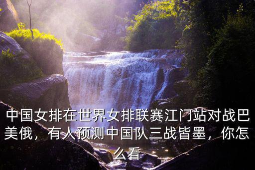 中國(guó)女排在世界女排聯(lián)賽江門站對(duì)戰(zhàn)巴美俄，有人預(yù)測(cè)中國(guó)隊(duì)三戰(zhàn)皆墨，你怎么看