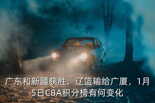 廣東和新疆獲勝，遼籃輸給廣廈，1月5日CBA積分榜有何變化