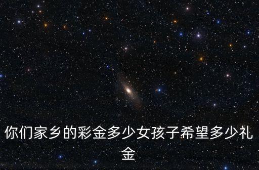 廣東女孩子結(jié)婚彩金給多少,女孩子希望多少禮金