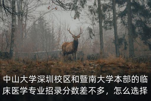 中山大學深圳校區(qū)和暨南大學本部的臨床醫(yī)學專業(yè)招錄分數(shù)差不多，怎么選擇