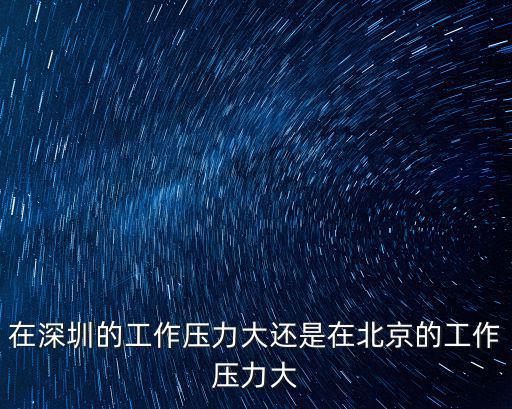 在深圳的工作壓力大還是在北京的工作壓力大
