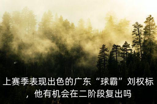 上賽季表現出色的廣東“球霸”劉權標，他有機會在二階段復出嗎