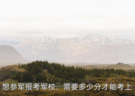 山東軍校得多少分能考上,需要多少分才能考上