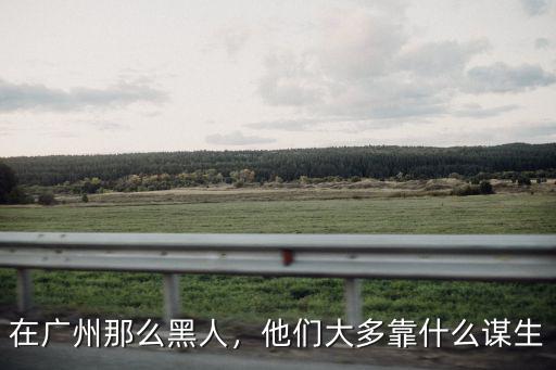 在廣州那么黑人，他們大多靠什么謀生