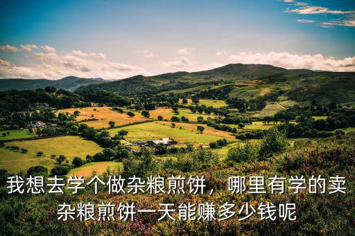 在日照做煎餅能賺多少錢,我想去學個做雜糧煎餅