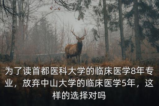 為了讀首都醫科大學的臨床醫學8年專業，放棄中山大學的臨床醫學5年，這樣的選擇對嗎