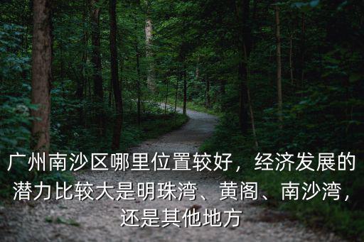 廣州南沙區自貿試驗區在哪里,廣州南沙區哪里位置較好