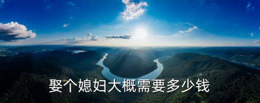 娶個媳婦大概需要多少錢