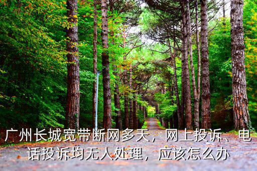 廣州長(zhǎng)城寬帶維修電話多少,廣州長(zhǎng)城寬帶斷網(wǎng)多天