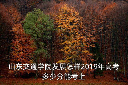 考山東交通大學多少分,378分能上山東交通學院么
