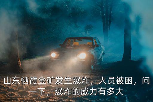 山東棲霞金礦被困多少人員,山東棲霞金礦發(fā)生爆炸