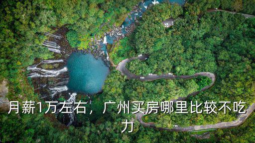 月薪1萬左右，廣州買房哪里比較不吃力