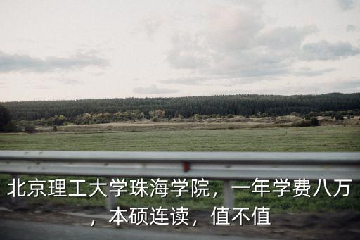 北京理工大學珠海學院，一年學費八萬，本碩連讀，值不值