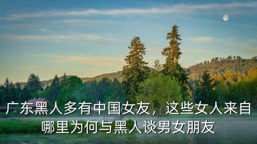 廣東黑人多有中國女友，這些女人來自哪里為何與黑人談男女朋友