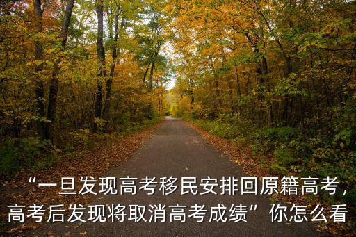 “一旦發(fā)現(xiàn)高考移民安排回原籍高考，高考后發(fā)現(xiàn)將取消高考成績”你怎么看