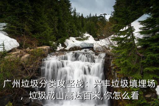 廣州垃圾填埋場怎么樣,廣州垃圾分類攻堅戰(zhàn)