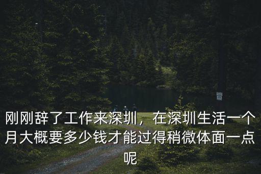 剛剛辭了工作來深圳，在深圳生活一個(gè)月大概要多少錢才能過得稍微體面一點(diǎn)呢