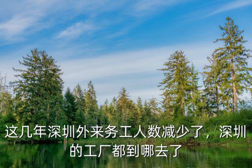 這幾年深圳外來務(wù)工人數(shù)減少了，深圳的工廠都到哪去了