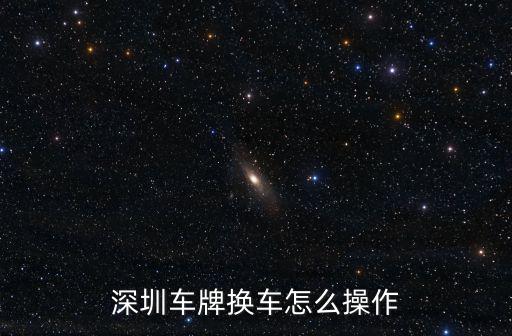 深圳車牌換車怎么操作