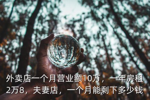 外賣店一個月營業額10萬，一年房租2萬8，夫妻店，一個月能剩下多少錢