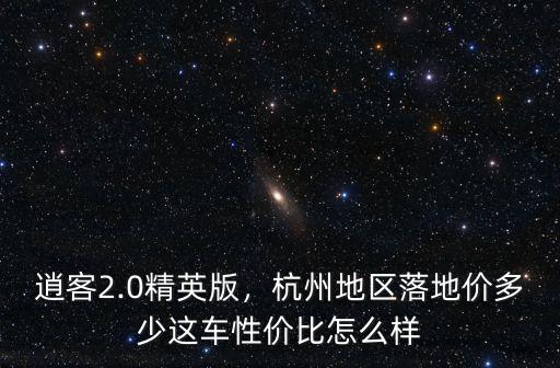 逍客2.0精英版，杭州地區落地價多少這車性價比怎么樣