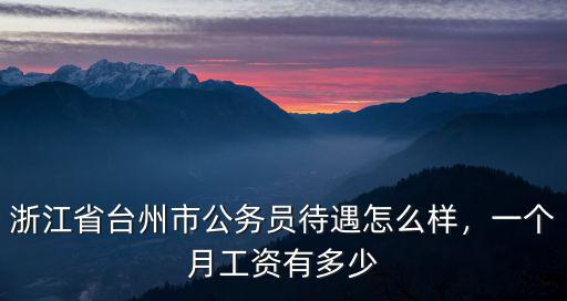 浙江省臺州市公務(wù)員待遇怎么樣，一個(gè)月工資有多少
