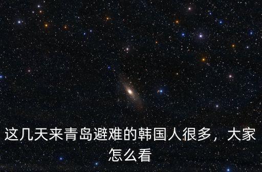 這幾天來(lái)青島避難的韓國(guó)人很多，大家怎么看