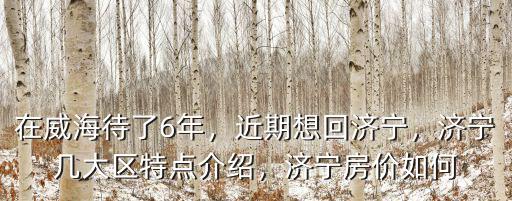 在威海待了6年，近期想回濟寧，濟寧幾大區特點介紹，濟寧房價如何