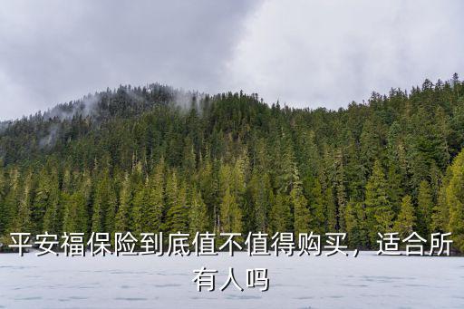 平安福保險佛山有多少人買,平安福保險到底值不值得購買
