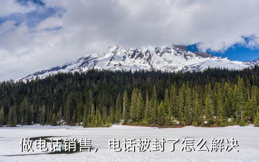 做電話銷售，電話被封了怎么解決
